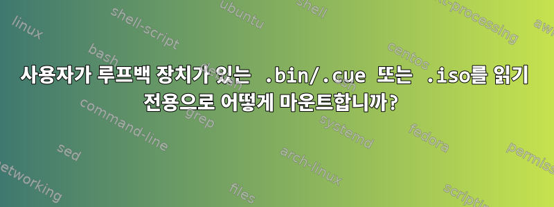 사용자가 루프백 장치가 있는 .bin/.cue 또는 .iso를 읽기 전용으로 어떻게 마운트합니까?