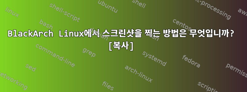 BlackArch Linux에서 스크린샷을 찍는 방법은 무엇입니까? [복사]