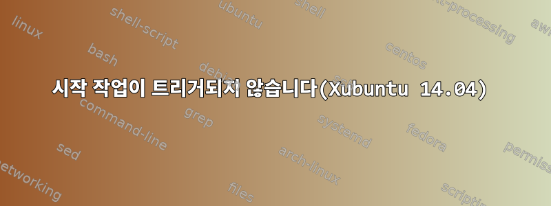 시작 작업이 트리거되지 않습니다(Xubuntu 14.04)