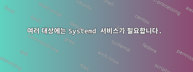 여러 대상에는 Systemd 서비스가 필요합니다.