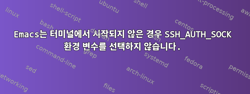 Emacs는 터미널에서 시작되지 않은 경우 SSH_AUTH_SOCK 환경 변수를 선택하지 않습니다.