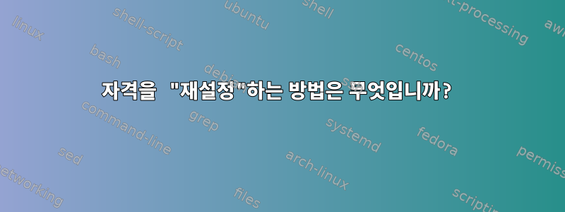 자격을 "재설정"하는 방법은 무엇입니까?