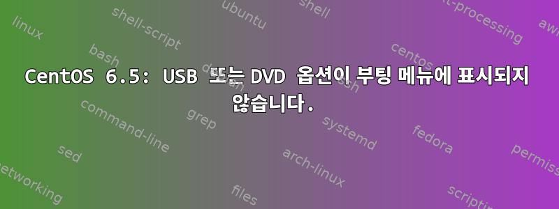 CentOS 6.5: USB 또는 DVD 옵션이 부팅 메뉴에 표시되지 않습니다.