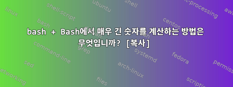 bash + Bash에서 매우 긴 숫자를 계산하는 방법은 무엇입니까? [복사]