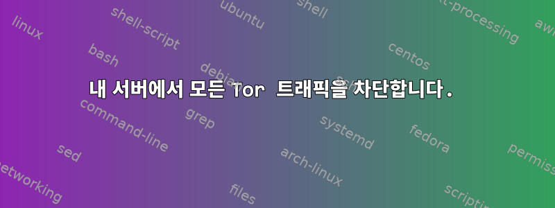 내 서버에서 모든 Tor 트래픽을 차단합니다.