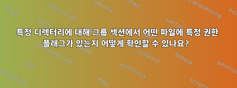 특정 디렉터리에 대해 그룹 섹션에서 어떤 파일에 특정 권한 플래그가 있는지 어떻게 확인할 수 있나요?