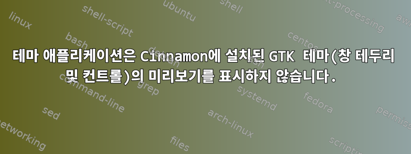 테마 애플리케이션은 Cinnamon에 설치된 GTK 테마(창 테두리 및 컨트롤)의 미리보기를 표시하지 않습니다.