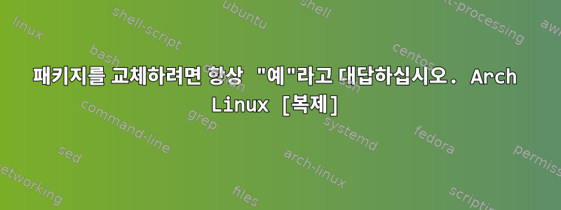 패키지를 교체하려면 항상 "예"라고 대답하십시오. Arch Linux [복제]