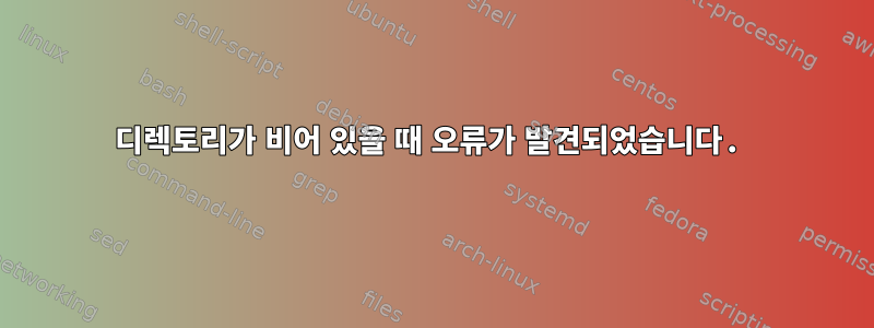 디렉토리가 비어 있을 때 오류가 발견되었습니다.