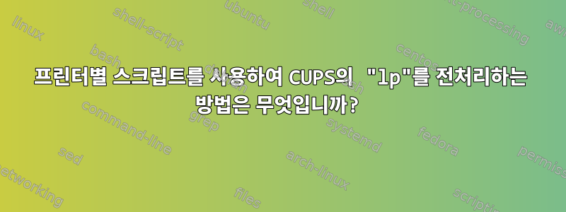 프린터별 스크립트를 사용하여 CUPS의 "lp"를 전처리하는 방법은 무엇입니까?