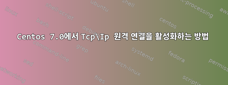 Centos 7.0에서 Tcp\Ip 원격 연결을 활성화하는 방법