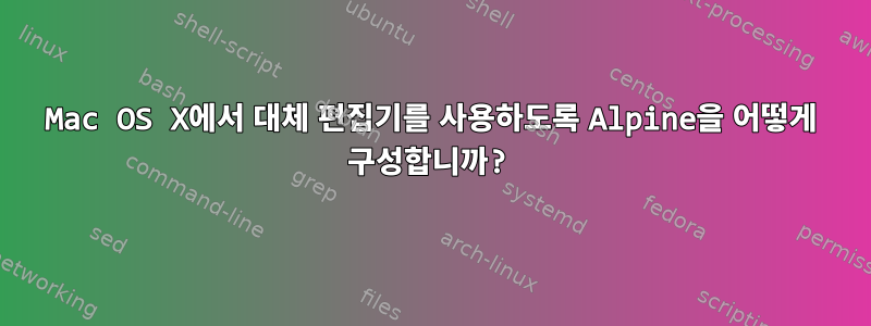 Mac OS X에서 대체 편집기를 사용하도록 Alpine을 어떻게 구성합니까?