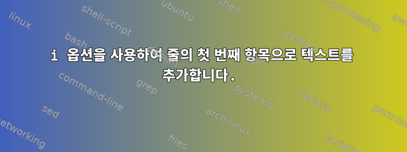 i 옵션을 사용하여 줄의 첫 번째 항목으로 텍스트를 추가합니다.