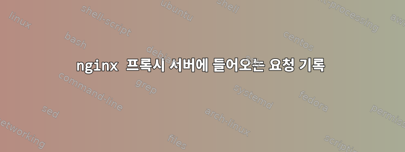 nginx 프록시 서버에 들어오는 요청 기록