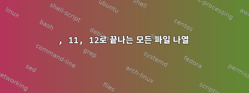 10, 11, 12로 끝나는 모든 파일 나열