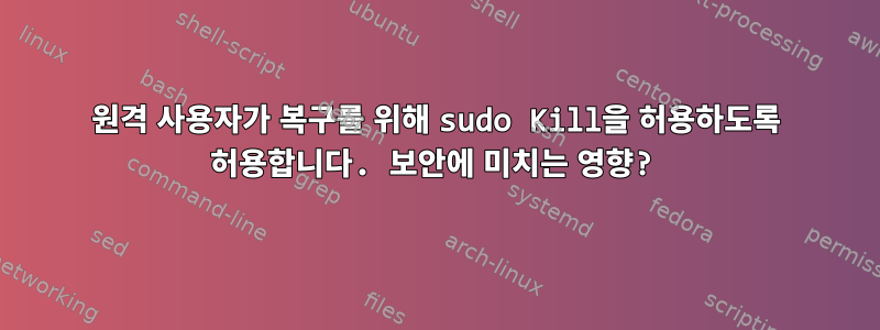 원격 사용자가 복구를 위해 sudo Kill을 허용하도록 허용합니다. 보안에 미치는 영향?