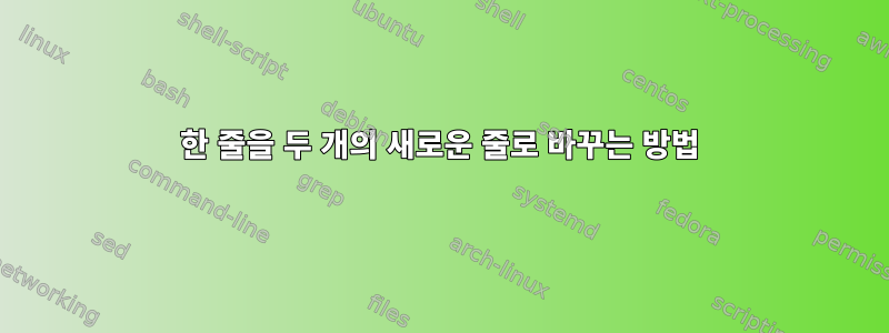 한 줄을 두 개의 새로운 줄로 바꾸는 방법