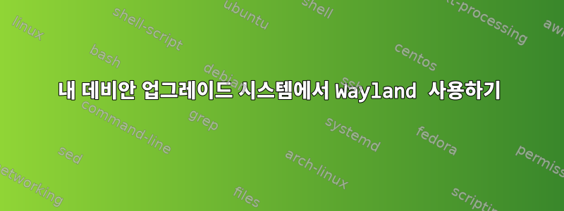 내 데비안 업그레이드 시스템에서 Wayland 사용하기