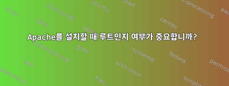 Apache를 설치할 때 루트인지 여부가 중요합니까?