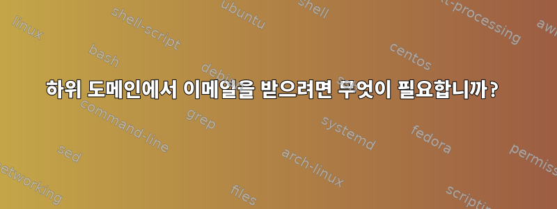 하위 도메인에서 이메일을 받으려면 무엇이 필요합니까?