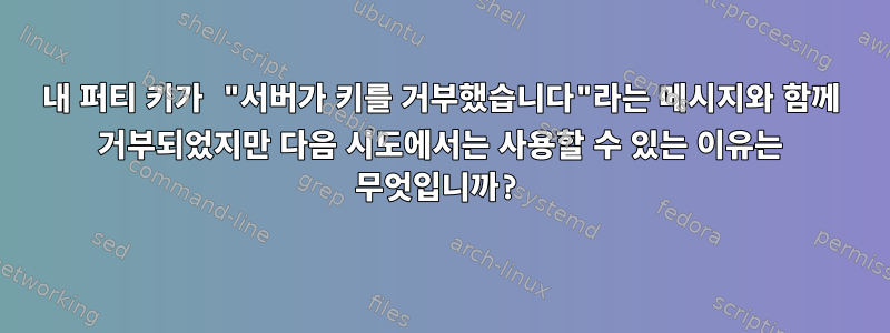 내 퍼티 키가 ​​"서버가 키를 거부했습니다"라는 메시지와 함께 거부되었지만 다음 시도에서는 사용할 수 있는 이유는 무엇입니까?