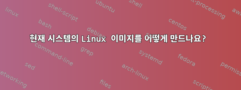 현재 시스템의 Linux 이미지를 어떻게 만드나요?