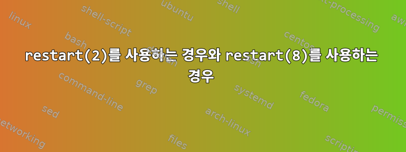 restart(2)를 사용하는 경우와 restart(8)를 사용하는 경우