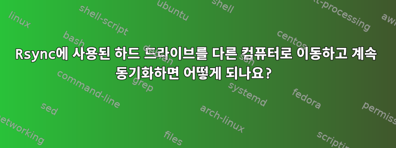 Rsync에 사용된 하드 드라이브를 다른 컴퓨터로 이동하고 계속 동기화하면 어떻게 되나요?