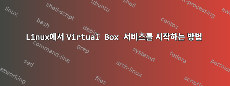 Linux에서 Virtual Box 서비스를 시작하는 방법