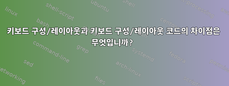 키보드 구성/레이아웃과 키보드 구성/레이아웃 코드의 차이점은 무엇입니까?