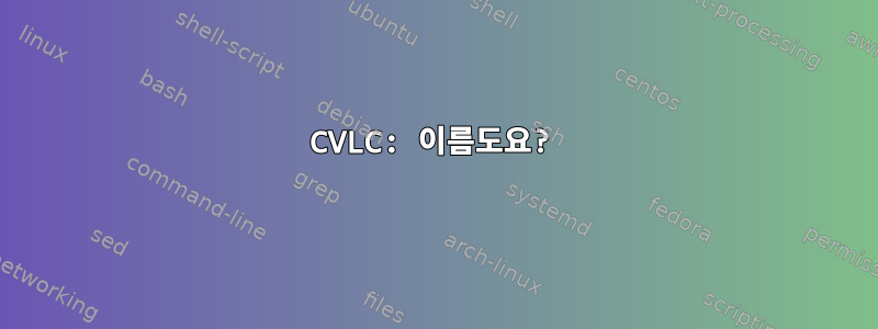 CVLC: 이름도요?