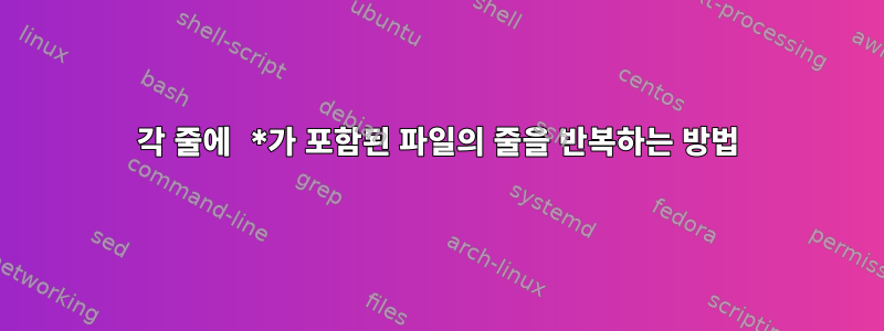 각 줄에 *가 포함된 파일의 줄을 반복하는 방법