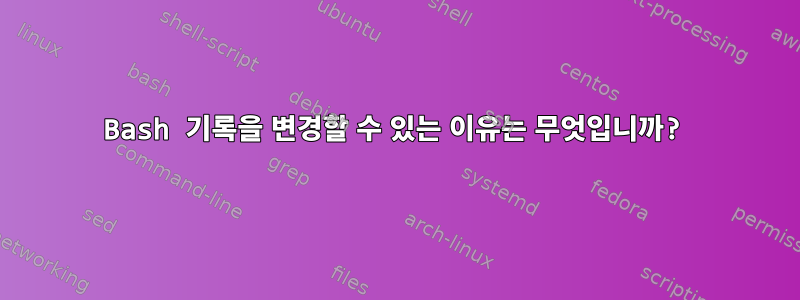 Bash 기록을 변경할 수 있는 이유는 무엇입니까?