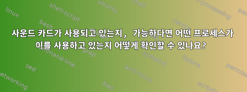 사운드 카드가 사용되고 있는지, 가능하다면 어떤 프로세스가 이를 사용하고 있는지 어떻게 확인할 수 있나요?