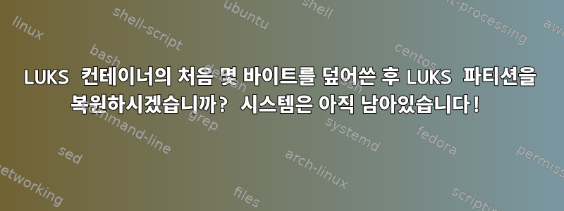 LUKS 컨테이너의 처음 몇 바이트를 덮어쓴 후 LUKS 파티션을 복원하시겠습니까? 시스템은 아직 남아있습니다!