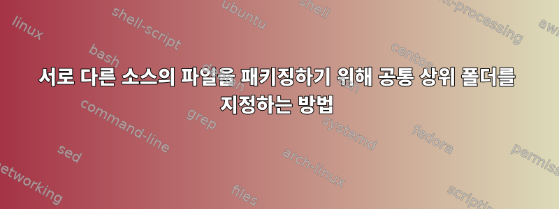 서로 다른 소스의 파일을 패키징하기 위해 공통 상위 폴더를 지정하는 방법