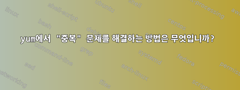 yum에서 "중복" 문제를 해결하는 방법은 무엇입니까?