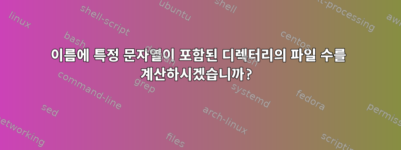 이름에 특정 문자열이 포함된 디렉터리의 파일 수를 계산하시겠습니까?