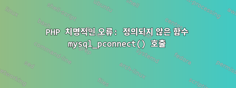 PHP 치명적인 오류: 정의되지 않은 함수 mysql_pconnect() 호출