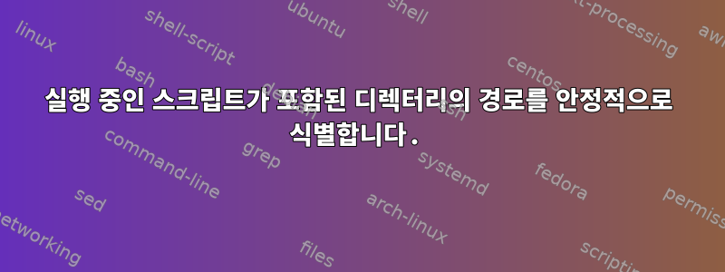 실행 중인 스크립트가 포함된 디렉터리의 경로를 안정적으로 식별합니다.