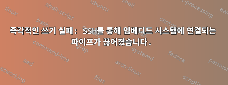 즉각적인 쓰기 실패: SSH를 통해 임베디드 시스템에 연결되는 파이프가 끊어졌습니다.