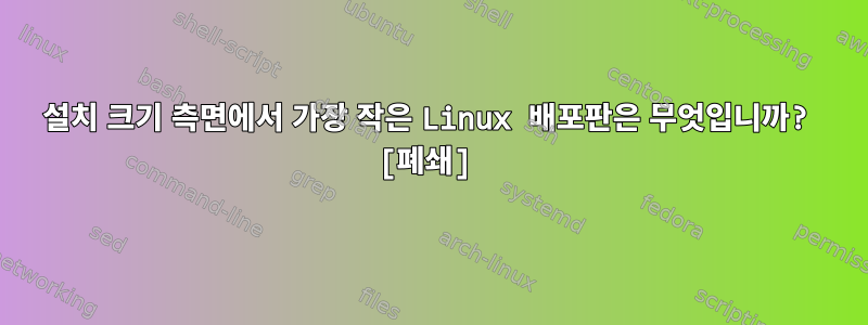 설치 크기 측면에서 가장 작은 Linux 배포판은 무엇입니까? [폐쇄]