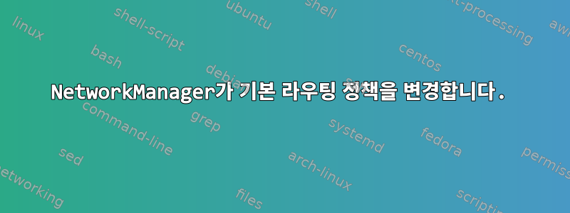 NetworkManager가 기본 라우팅 정책을 변경합니다.