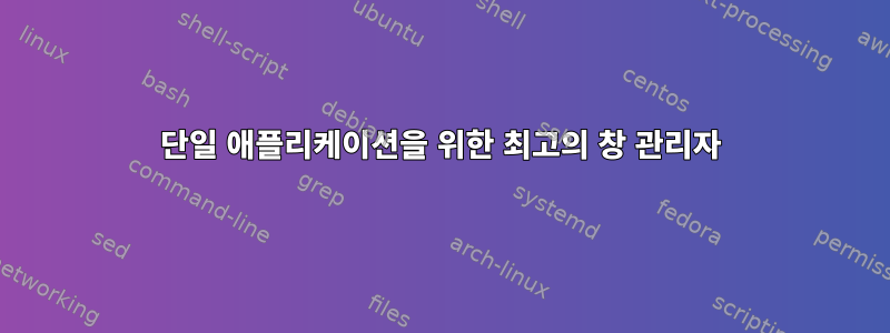 단일 애플리케이션을 위한 최고의 창 관리자