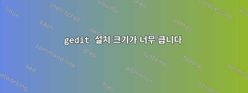 gedit 설치 크기가 너무 큽니다