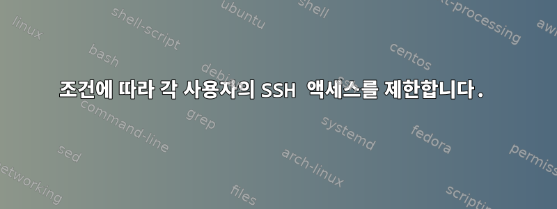 조건에 따라 각 사용자의 SSH 액세스를 제한합니다.