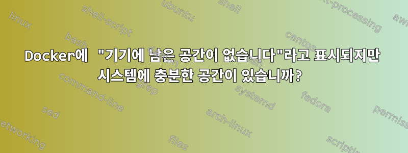 Docker에 "기기에 남은 공간이 없습니다"라고 표시되지만 시스템에 충분한 공간이 있습니까?