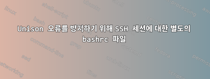 Unison 오류를 방지하기 위해 SSH 세션에 대한 별도의 bashrc 파일