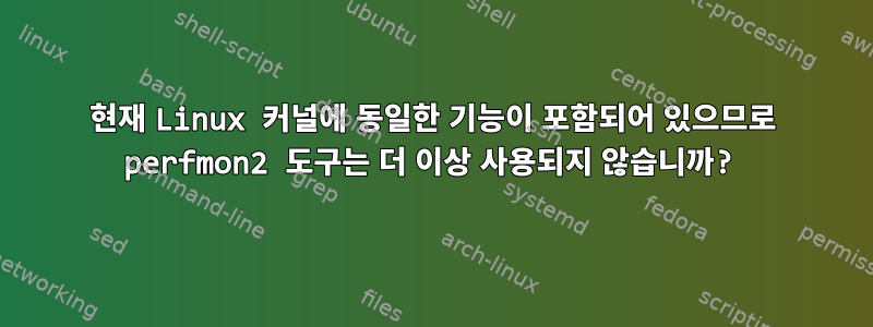 현재 Linux 커널에 동일한 기능이 포함되어 있으므로 perfmon2 도구는 더 이상 사용되지 않습니까?