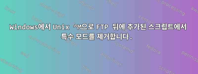 Windows에서 Unix ^M으로 FTP 뒤에 추가된 스크립트에서 특수 모드를 제거합니다.